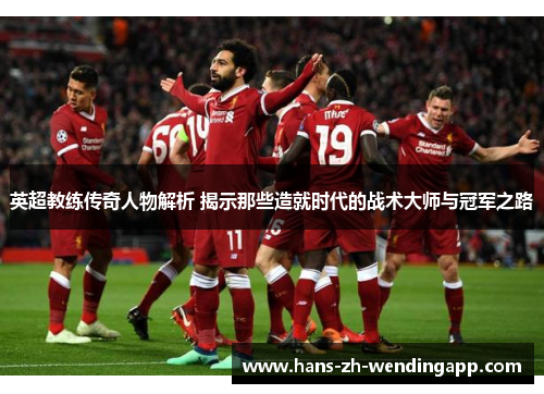 英超教练传奇人物解析 揭示那些造就时代的战术大师与冠军之路 英超教练传奇人物解析 揭示那些造就时代的战术大师与冠军之路