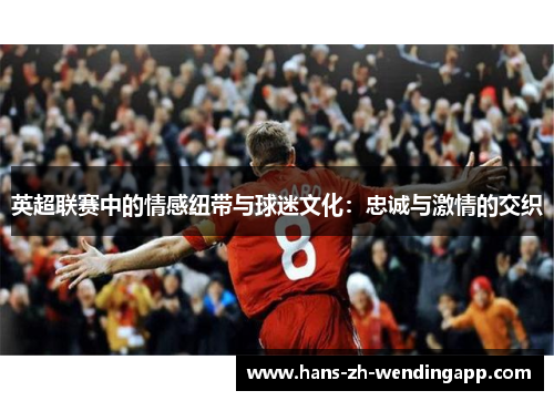 英超联赛中的情感纽带与球迷文化：忠诚与激情的交织