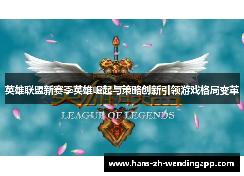 英雄联盟新赛季英雄崛起与策略创新引领游戏格局变革
