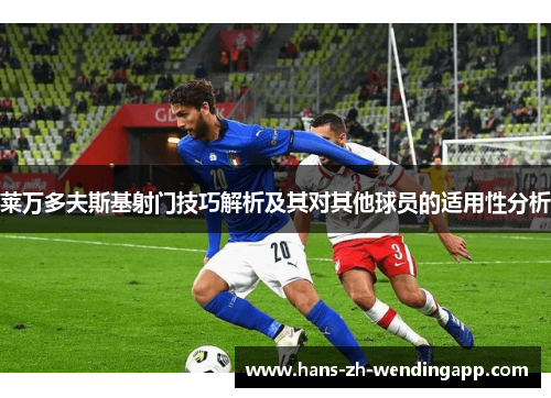 莱万多夫斯基射门技巧解析及其对其他球员的适用性分析 莱万多夫斯基射门技巧解析及其对其他球员的适用性分析