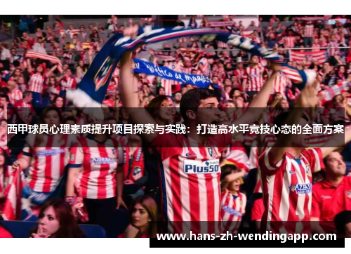 西甲球员心理素质提升项目探索与实践:打造高水平竞技心态的全面方案 西甲球员心理素质提升项目探索与实践:打造高水平竞技心态的全面方案