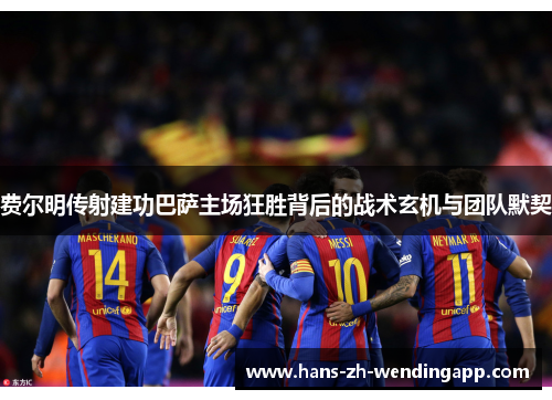 费尔明传射建功巴萨主场狂胜背后的战术玄机与团队默契