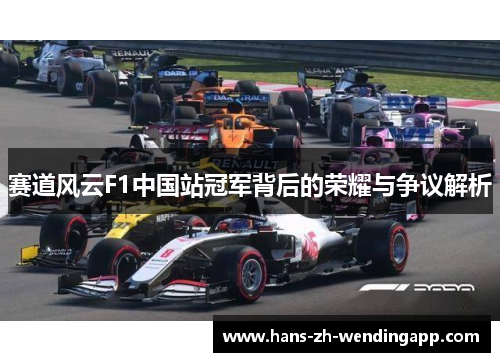赛道风云F1中国站冠军背后的荣耀与争议解析