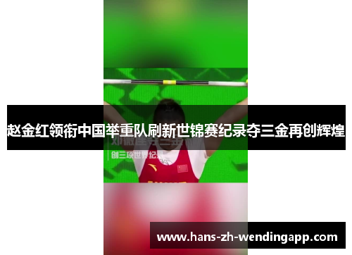赵金红领衔中国举重队刷新世锦赛纪录夺三金再创辉煌 赵金红领衔中国举重队刷新世锦赛纪录夺三金再创辉煌