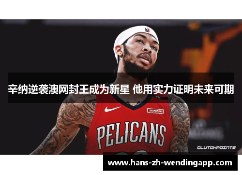 辛纳逆袭澳网封王成为新星 他用实力证明未来可期