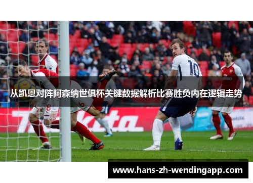 从凯恩对阵阿森纳世俱杯关键数据解析比赛胜负内在逻辑走势
