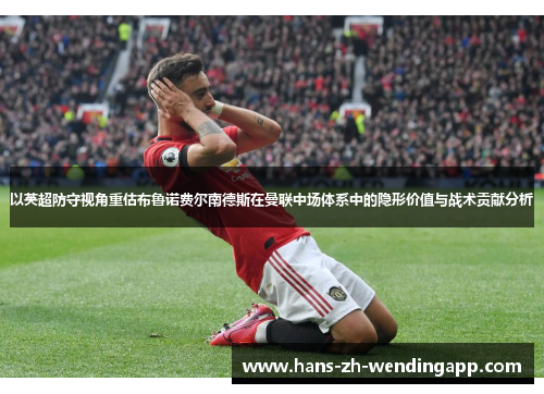 以英超防守视角重估布鲁诺费尔南德斯在曼联中场体系中的隐形价值与战术贡献分析