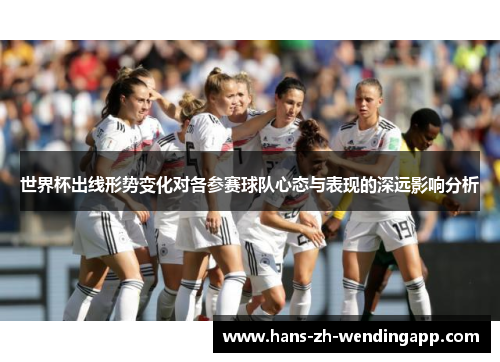 世界杯出线形势变化对各参赛球队心态与表现的深远影响分析