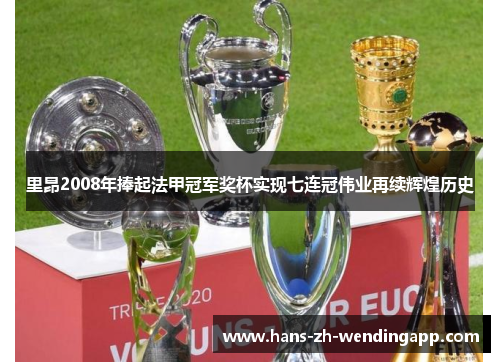 里昂2008年捧起法甲冠军奖杯实现七连冠伟业再续辉煌历史 里昂2008年捧起法甲冠军奖杯实现七连冠伟业再续辉煌历史