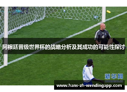 阿根廷晋级世界杯的战略分析及其成功的可能性探讨