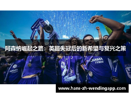 阿森纳崛起之路：英超失冠后的新希望与复兴之策
