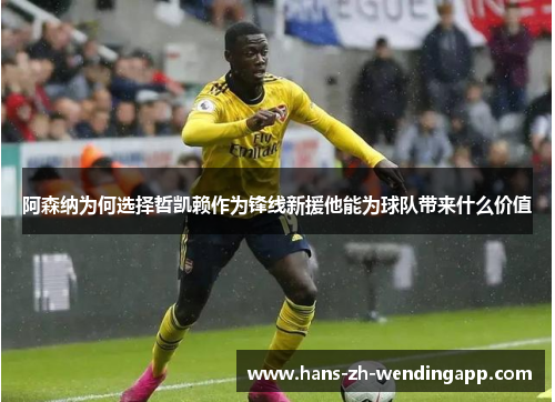 阿森纳为何选择哲凯赖作为锋线新援他能为球队带来什么价值