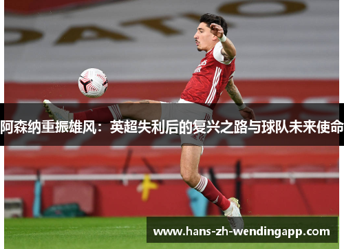 阿森纳重振雄风:英超失利后的复兴之路与球队未来使命 阿森纳重振雄风:英超失利后的复兴之路与球队未来使命