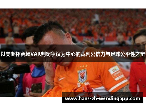 以美洲杯赛场VAR判罚争议为中心的裁判公信力与足球公平性之辩