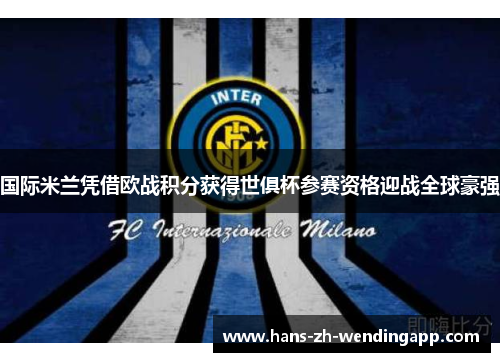 国际米兰凭借欧战积分获得世俱杯参赛资格迎战全球豪强