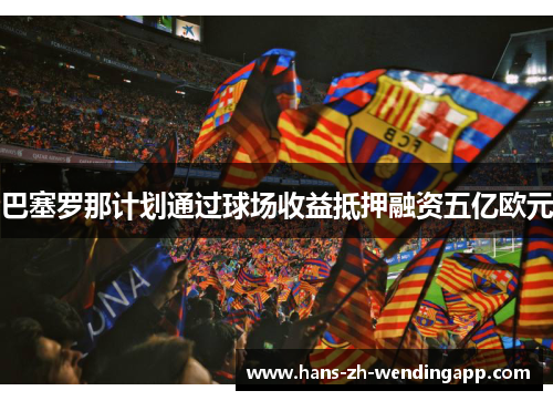 巴塞罗那计划通过球场收益抵押融资五亿欧元 巴塞罗那计划通过球场收益抵押融资五亿欧元