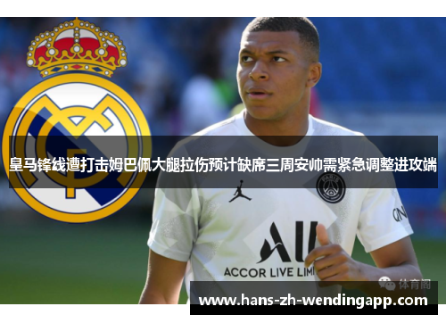 皇马锋线遭打击姆巴佩大腿拉伤预计缺席三周安帅需紧急调整进攻端 皇马锋线遭打击姆巴佩大腿拉伤预计缺席三周安帅需紧急调整进攻端