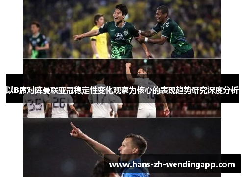 以B席对阵曼联亚冠稳定性变化观察为核心的表现趋势研究深度分析