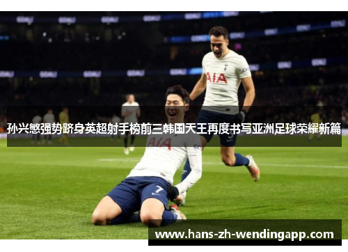孙兴慜强势跻身英超射手榜前三韩国天王再度书写亚洲足球荣耀新篇 孙兴慜强势跻身英超射手榜前三韩国天王再度书写亚洲足球荣耀新篇