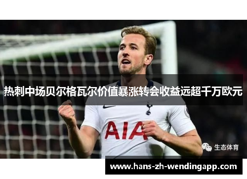 热刺中场贝尔格瓦尔价值暴涨转会收益远超千万欧元 热刺中场贝尔格瓦尔价值暴涨转会收益远超千万欧元